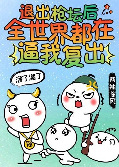 退出枪坛后全世界都在逼我复出