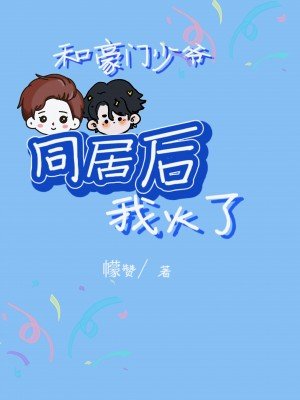 和豪门少爷同居后我火了